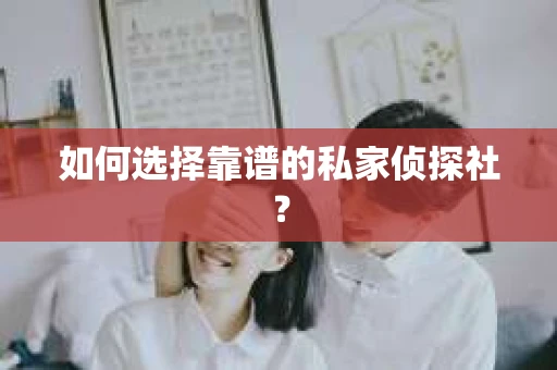 如何选择靠谱的私家侦探社？