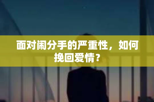 面对闹分手的严重性，如何挽回爱情？