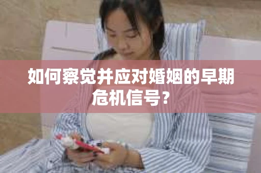 如何察觉并应对婚姻的早期危机信号？
