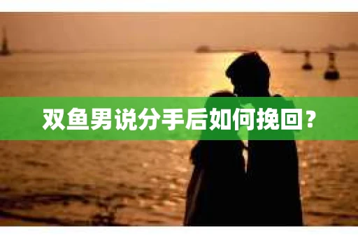 双鱼男说分手后如何挽回？