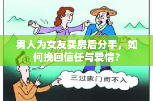 男人为女友买房后分手，如何挽回信任与爱情？