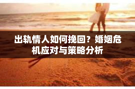 出轨情人如何挽回？婚姻危机应对与策略分析