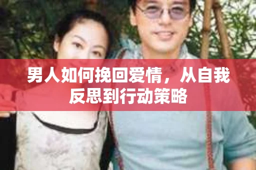 男人如何挽回爱情，从自我反思到行动策略