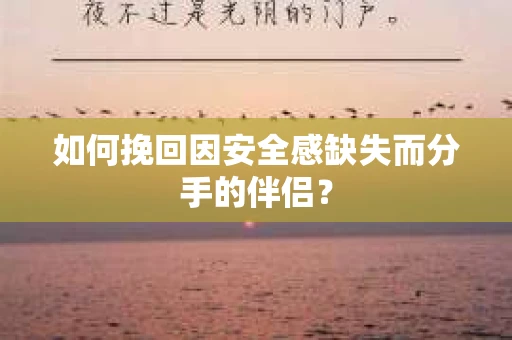 如何挽回因安全感缺失而分手的伴侣？