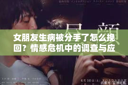 女朋友生病被分手了怎么挽回？情感危机中的调查与应对策略