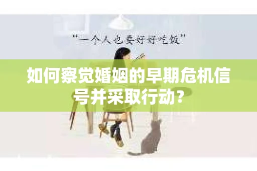 如何察觉婚姻的早期危机信号并采取行动？