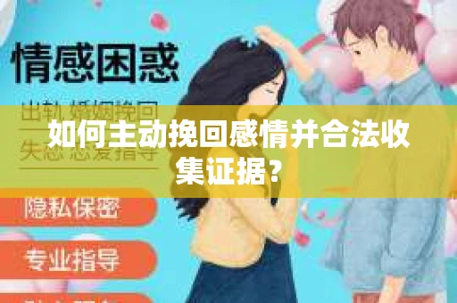 如何主动挽回感情并合法收集证据？