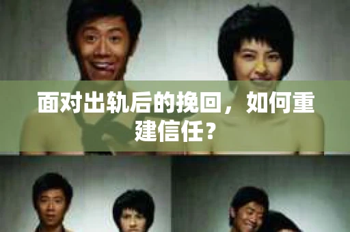 面对出轨后的挽回,如何重建信任? 面对出轨后的挽回,如何重建信任?