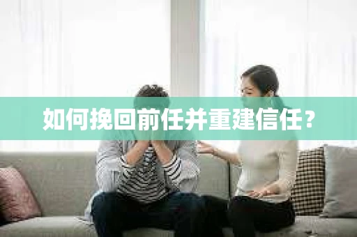 如何挽回前任并重建信任？