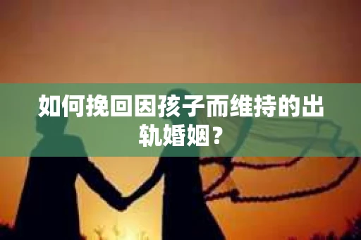 如何挽回因孩子而维持的出轨婚姻？
