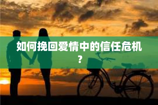 如何挽回爱情中的信任危机？
