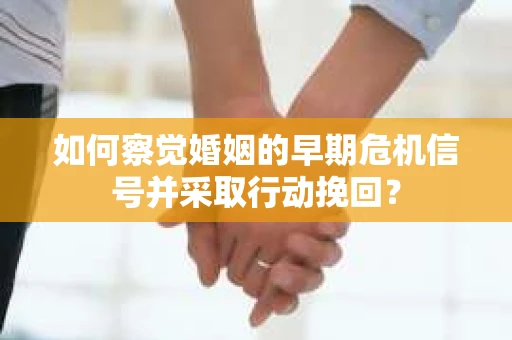 如何察觉婚姻的早期危机信号并采取行动挽回？
