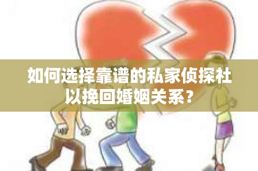 如何选择靠谱的私家侦探社以挽回婚姻关系? 如何选择靠谱的私家侦探社以挽回婚姻关系?