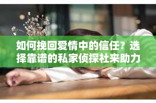 如何挽回爱情中的信任?选择靠谱的私家侦探社来助力 如何挽回爱情中的信任?选择靠谱的私家侦探社来助力