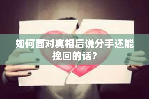 如何面对真相后说分手还能挽回的话？