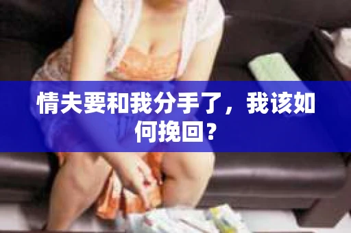 情夫要和我分手了,我该如何挽回? 情夫要和我分手了,我该如何挽回?