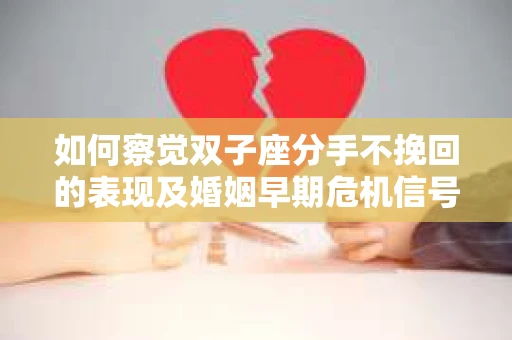 如何察觉双子座分手不挽回的表现及婚姻早期危机信号？