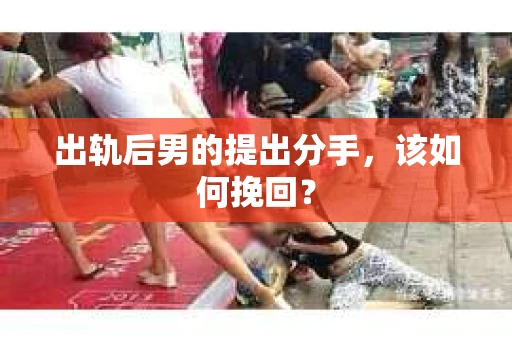 出轨后男的提出分手，该如何挽回？