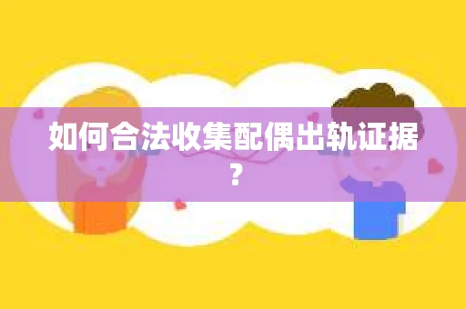 如何合法收集配偶出轨证据？