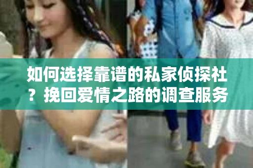 如何选择靠谱的私家侦探社?挽回爱情之路的调查服务指南 如何选择靠谱的私家侦探社?挽回爱情之路的调查服务指南