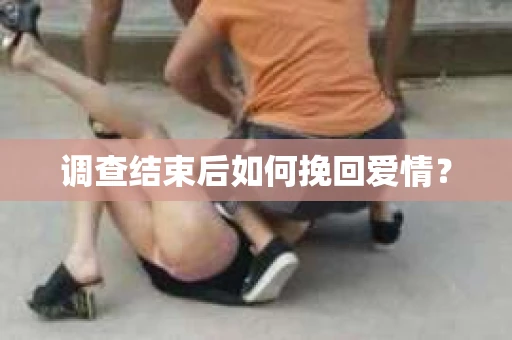 调查结束后如何挽回爱情？