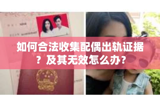 如何合法收集配偶出轨证据？及其无效怎么办？