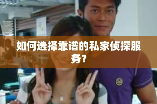 如何选择靠谱的私家侦探服务? 如何选择靠谱的私家侦探服务?