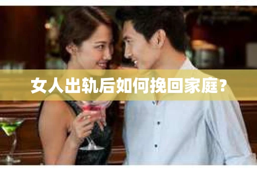 女人出轨后如何挽回家庭？