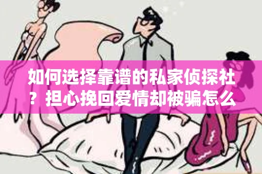如何选择靠谱的私家侦探社？担心挽回爱情却被骗怎么办？