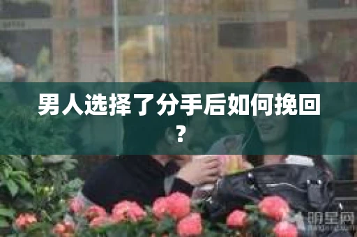 男人选择了分手后如何挽回？
