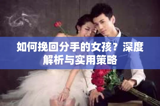 如何挽回分手的女孩？深度解析与实用策略