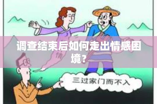 调查结束后如何走出情感困境？