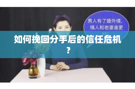 如何挽回分手后的信任危机？