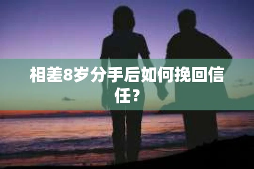 相差8岁分手后如何挽回信任? 相差8岁分手后如何挽回信任?