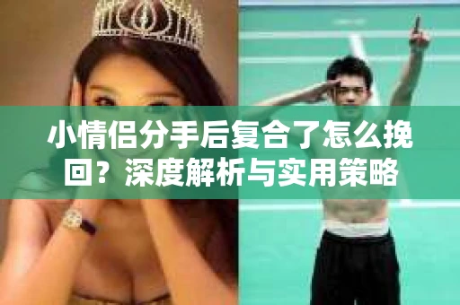 小情侣分手后复合了怎么挽回？深度解析与实用策略