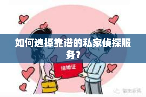 如何选择靠谱的私家侦探服务？