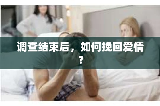 调查结束后，如何挽回爱情？