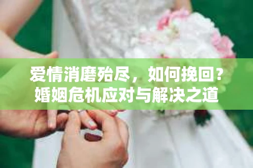爱情消磨殆尽，如何挽回？婚姻危机应对与解决之道