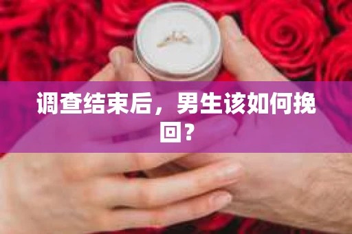 调查结束后，男生该如何挽回？