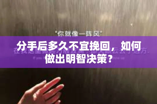 分手后多久不宜挽回，如何做出明智决策？