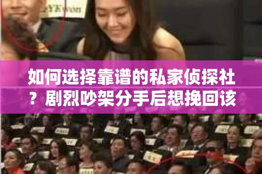 如何选择靠谱的私家侦探社？剧烈吵架分手后想挽回该怎么做？