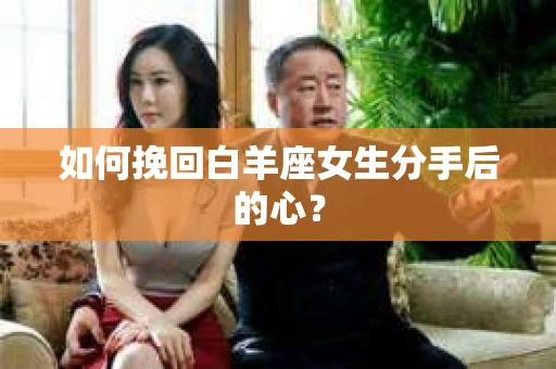 如何挽回白羊座女生分手后的心？
