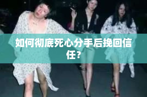 如何彻底死心分手后挽回信任? 如何彻底死心分手后挽回信任?