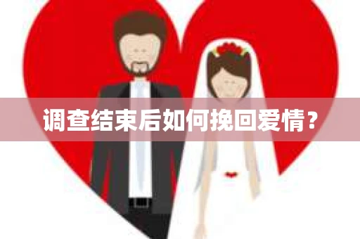 调查结束后如何挽回爱情？