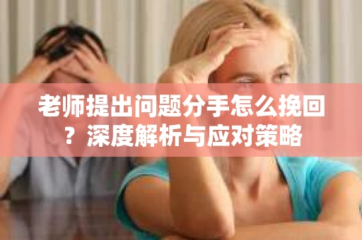 老师提出问题分手怎么挽回？深度解析与应对策略