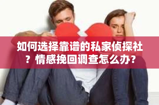 如何选择靠谱的私家侦探社？情感挽回调查怎么办？