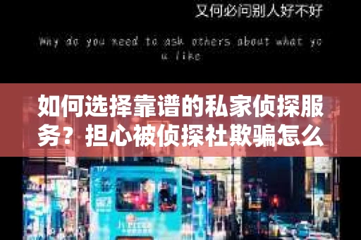 如何选择靠谱的私家侦探服务？担心被侦探社欺骗怎么办？