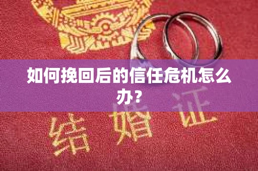 如何挽回后的信任危机怎么办？