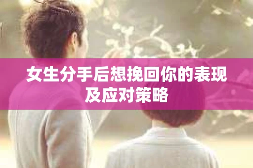 女生分手后想挽回你的表现及应对策略