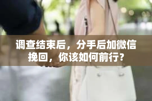 调查结束后，分手后加微信挽回，你该如何前行？